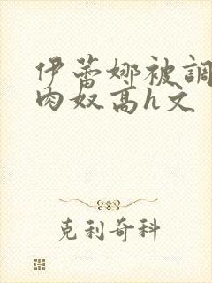 伊蕾娜被调教成肉奴高h文