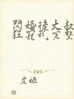 闪婚后大叔每天狂宠我完整阅读