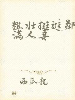 粗壮挺进邻居丰满人妻