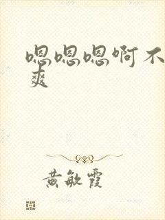 嗯嗯嗯啊不要好爽