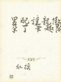 男配让龙傲天怀孕了 笔趣阁