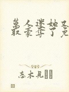 万人迷她又被强取豪夺了免费阅读