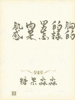 肌肉男的胸肌手感是怎样的呢