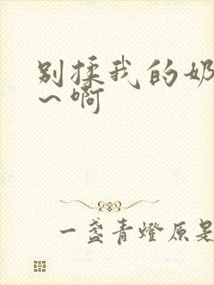 别揉我的奶头嗯～啊