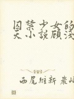 囚禁少女的49天小说顾浅浅在线阅读