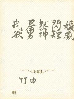 我居然闪婚了禁欲男神短剧哪里看