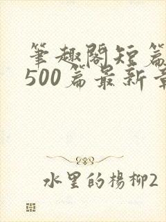 笔趣阁短篇合集500篇最新章节免费阅读