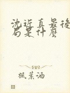 沈近真最后的结局是什么