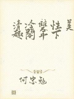 清冷双性美人笔趣阁年下