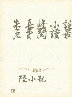 朱长峰小说全文免费阅读最新章节