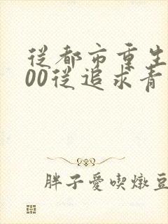 从都市重生2000从追求青涩校花同桌开始小说