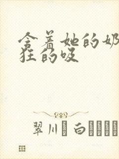 含着她的奶头疯狂的吸封面