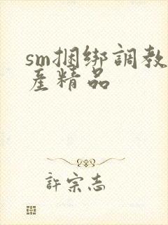 sm捆绑调教国产精品