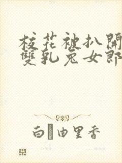 校花被扒开揉搓双乳兔女郎