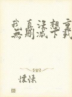 我真没想重生啊无删减下载