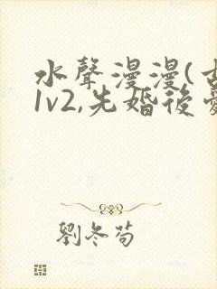 水声漫漫(古言1v2,先婚后爱)小说