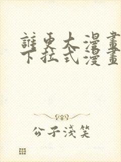 谁更大漫画免费下拉式漫画最新章节