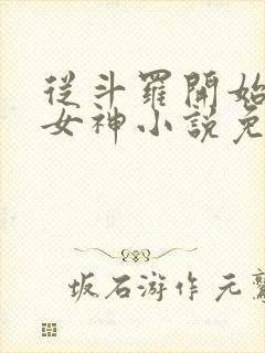 从斗罗开始俘获女神小说免费阅读全文