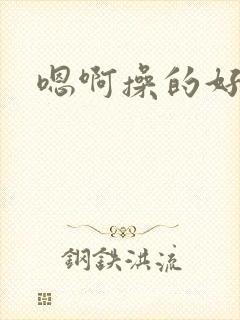 嗯啊操的好爽啊