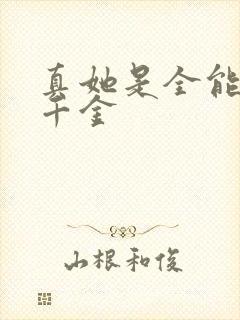 真她是全能大佬千金