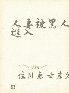 人妻被黑人猛烈进入