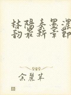 林阳秦墨浓慕容韵最新章节列表笔趣阁