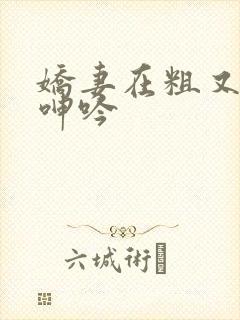 娇妻在粗又大下呻吟