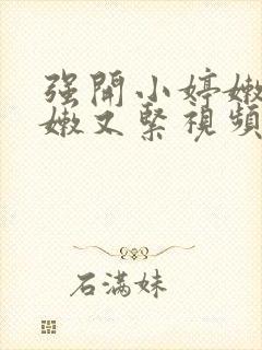 强开小婷嫩苞又嫩又紧视频