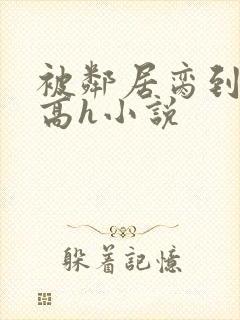 被邻居脔到哭h高h小说