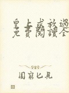 皇上求放过小说免费阅读全部章节