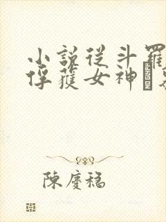 小说从斗罗开始俘获女神鞪慕正版全文下载