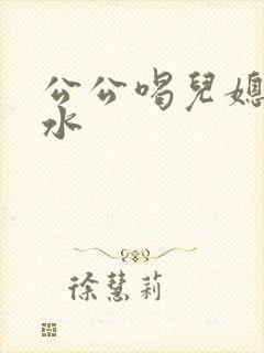 公公喝儿媳妇奶水