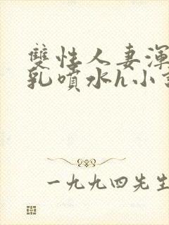 双性人妻浑圆大乳喷水h小说