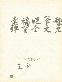 幸福吧笔趣阁无弹窗全文免费阅读