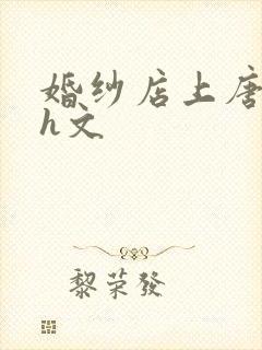 婚纱店上唐悠悠h文