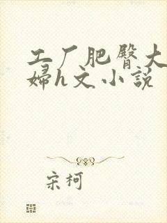 工厂肥臀大腚老妇h文小说