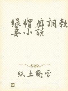 绿帽癖调教淫辱妻小说