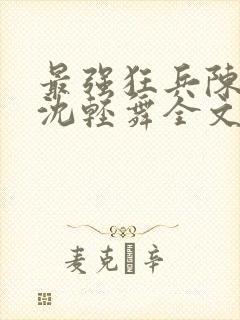 最强狂兵陈六何沈轻舞全文阅读