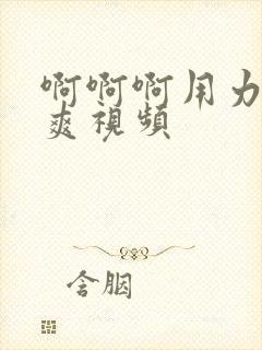 啊啊啊用力插好爽视频