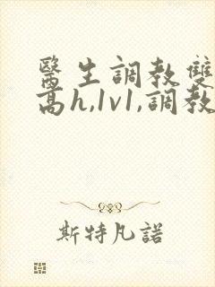 医生调教双性(高h,1v1,调教)