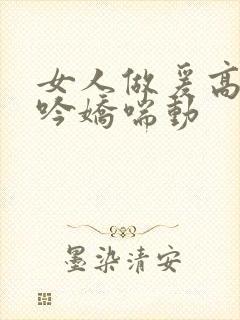 女人做爰高潮呻吟娇喘动