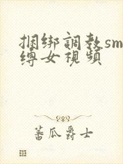 捆绑调教sm束缚女视频