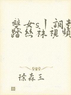 双女s丨调教踩踏丝袜视频