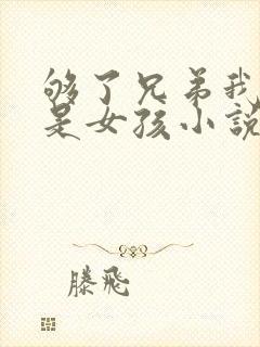 够了兄弟我真不是女孩小说免费阅读