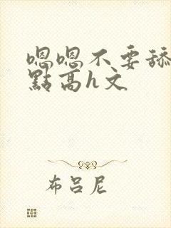 嗯嗯不要舔用力点高h文