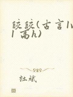 皎皎(古言1v1 高h)