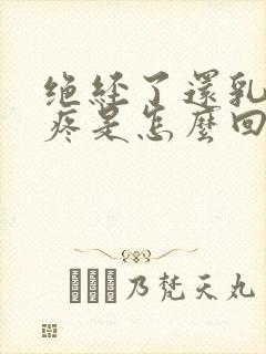 绝经了还乳房胀疼是怎么回事封面