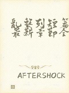 乱系列短篇辣文最新章节全文阅读封面