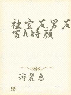 被室友男友破了处h时颜