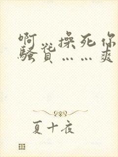 啊…操死你……骚货……爽不爽